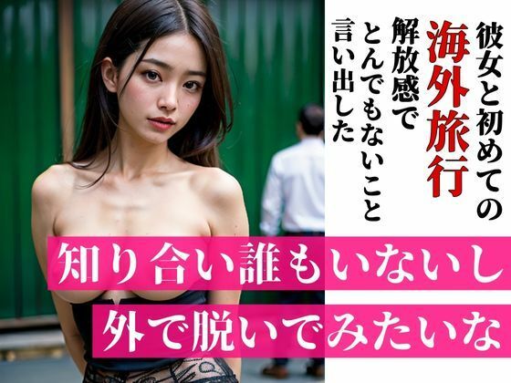 「知り合いも誰もいないし外で脱いでみたいな・・・?」彼女と初めての海外旅行で海や街で開放感にあふれたのかとんでも無いことを言い出した・・・!!!