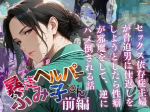 【暴走ヘルパーふみ子さん】セックス依存症主婦が脅迫男に仕返しをしようとしたら性癖が邪魔をして逆にハメ倒される話  （前編）