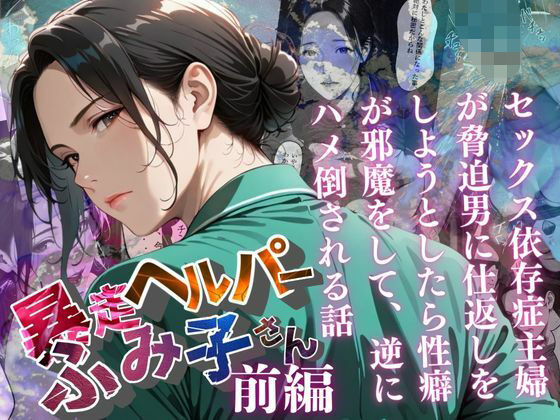【暴走ヘルパーふみ子さん】セックス依存症主婦が脅迫男に仕返しをしようとしたら性癖が邪魔をして逆にハメ倒される話  （前編）