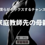 僕らがセックスするチャンス 〜家庭教師先の母親〜