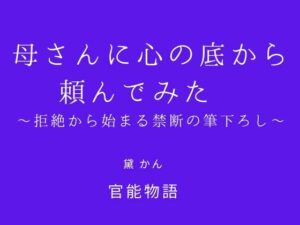 母さんに心の底から頼んでみた 〜拒絶から始まる禁断の筆下ろし〜