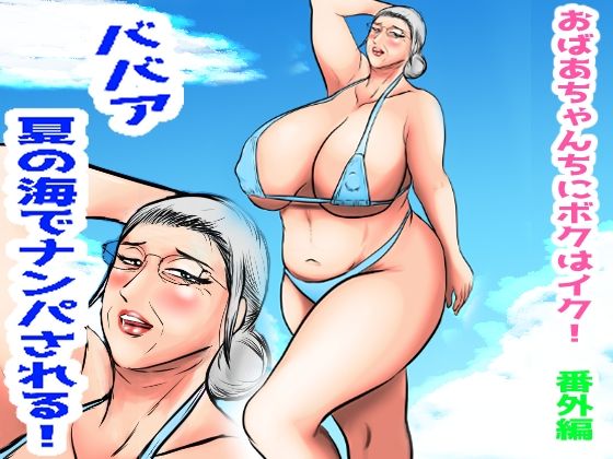 おばあちゃん家にボクはイク！番外編  ババア  夏の海でナンパされる！