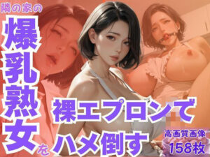 隣の家の爆乳熟女を裸エプロンでハメ倒す