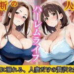 禁断の人妻ハーレムライフ〜欲望に溺れる、人妻だけの贅沢な楽園〜