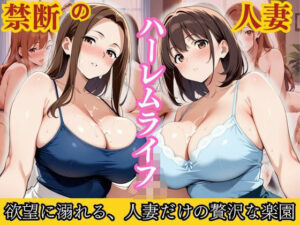 禁断の人妻ハーレムライフ〜欲望に溺れる、人妻だけの贅沢な楽園〜
