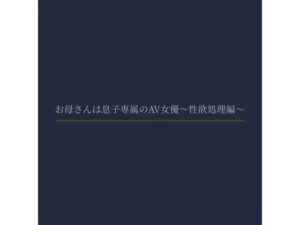 お母さんは息子専属のAV女優〜性欲処理編〜