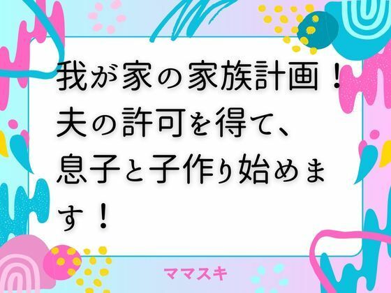 我が家の家族計画! 夫の許可を得て、息子と子作り始めます!