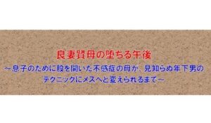 【ノベル】良妻賢母の堕ちる午後  〜息子のために股を開いた不感症の母が、見知らぬ年下男のテクニックにメスへと変えられるまで〜（FANZA版）