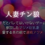 人妻だとバレてはいけないゲームに参加したマジメ巨乳妻、愛する夫の前で連続アクメ〜人妻チン狼