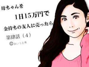 第肆話 母ちゃんを1日15万円で金持ちの友人に売ったら