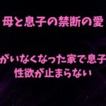 母と息子の禁断の愛〜父がいなくなった家で息子の性欲が止まらない〜