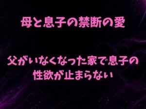 母と息子の禁断の愛〜父がいなくなった家で息子の性欲が止まらない〜