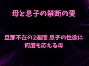 母と息子の禁断の愛〜旦那不在の2週間 息子の性欲に何度も応える母〜