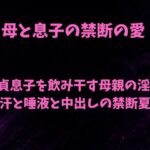 母と息子の禁断の愛〜童貞息子を飲み干す母親の淫唇  汗と唾液と中出しの禁断夏〜