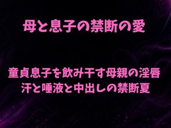 母と息子の禁断の愛〜童貞息子を飲み干す母親の淫唇 汗と唾液と中出しの禁断夏〜